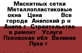 Маскитных сетки.Металлопластиковые окна › Цена ­ 500 - Все города, Анапский р-н, Анапа г. Строительство и ремонт » Услуги   . Псковская обл.,Великие Луки г.